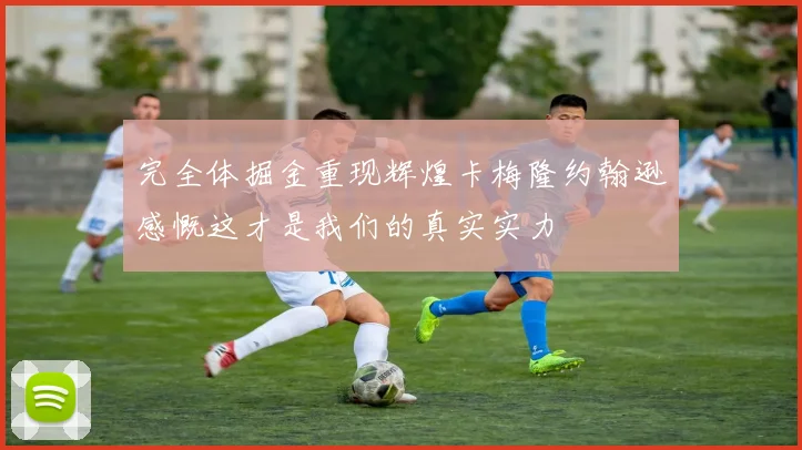 完全体掘金重现辉煌卡梅隆约翰逊感慨这才是我们的真实实力