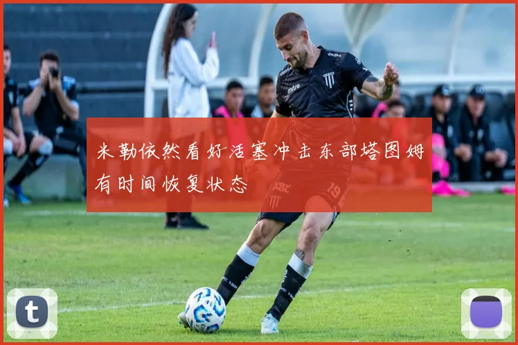米勒依然看好活塞冲击东部塔图姆有时间恢复状态
