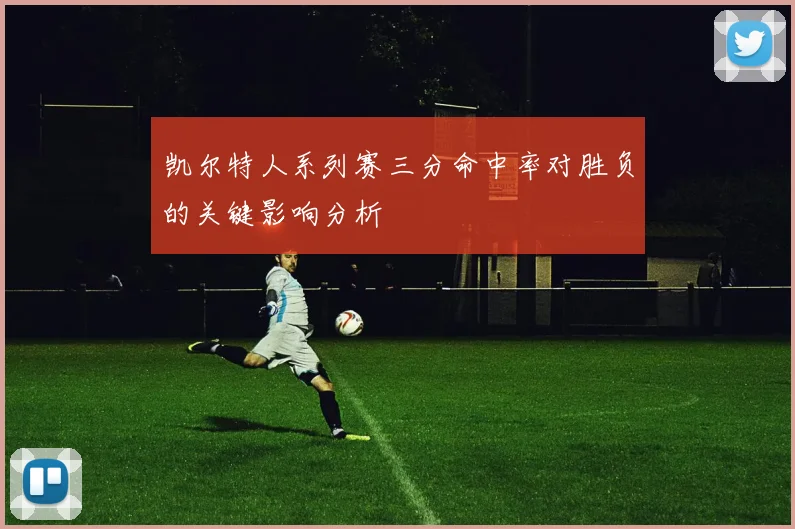 凯尔特人系列赛三分命中率对胜负的关键影响分析